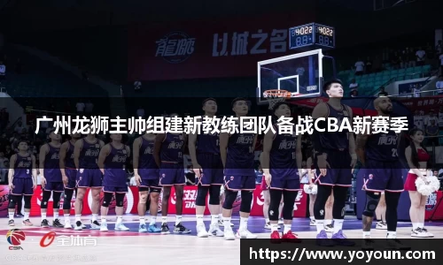 广州龙狮主帅组建新教练团队备战CBA新赛季