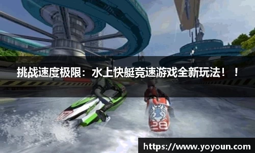 挑战速度极限：水上快艇竞速游戏全新玩法！ !