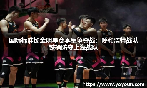 国际标准场全明星赛季军争夺战：呼和浩特战队铁桶防守上海战队