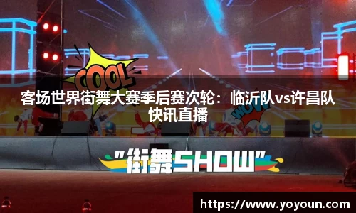 客场世界街舞大赛季后赛次轮：临沂队vs许昌队快讯直播