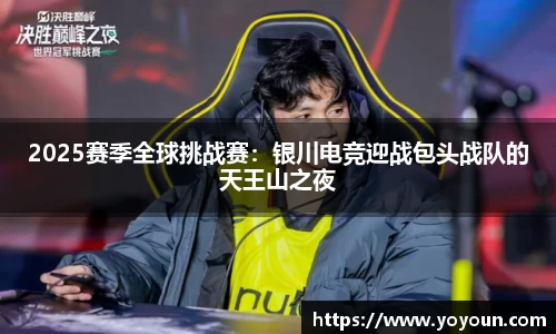 2025赛季全球挑战赛：银川电竞迎战包头战队的天王山之夜